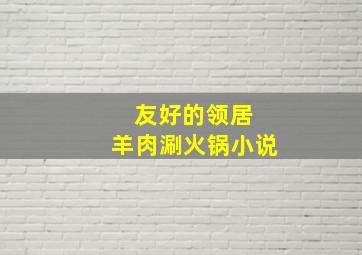 友好的领居 羊肉涮火锅小说